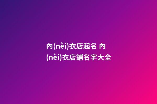 內(nèi)衣店起名 內(nèi)衣店鋪名字大全-第1張-店鋪起名-玄機(jī)派